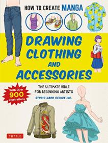 How to Create Manga - Drawing Clothing and Accessories - The Ultimate Bible for Beginning Artists (With Over 900 Illustrations)