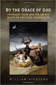 By the Grace of God - Francoist Spain and the Sacred Roots of Political Imagination