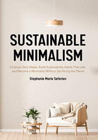 Sustainable Minimalism - Embrace Zero Waste, Build Sustainability Habits That Last