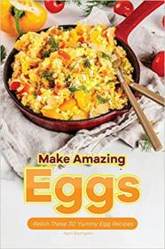 Make Amazing Eggs - Relish These 30 Yummy Egg Recipes