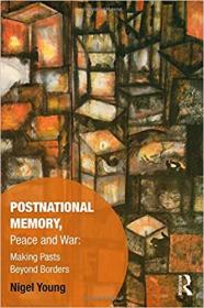 Postnational Memory, Peace and War - Making Pasts Beyond Borders