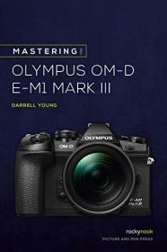 Mastering the Olympus OM-D E-M1 Mark III (The Mastering Camera Guide Series)
