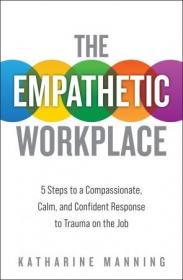 The Empathetic Workplace - 5 Steps to a Compassionate, Calm, and Confident Response to Trauma On the Job