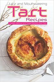 Juicy and Mouthwatering Tart Recipes - Prepare Delicious and Sweet Desserts from Tarts