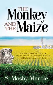 The Monkey and the Maize - An Allegorical Tale of Developing Leadership Skills in Business and in Life