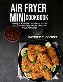 Air Fryer Mini Cookbook - 150 + Quick And Delicious Recipes To Discover The Amazing Benefits Of Your Air Fryer