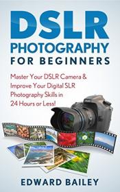 DSLR PHOTOGRAPHY - Master Your DSLR CAMERA & Improve Your DSLR PHOTOGRAPHY Skills in 24 Hours or Less!