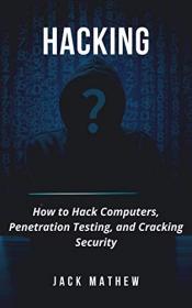 Hacking - How to Hack Computers, Penetration Testing, and Cracking Security by Jack Mathew