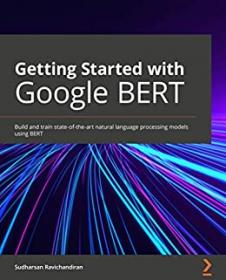 Getting Started with Google BERT - Build and train state-of-the-art natural language processing models using BERT