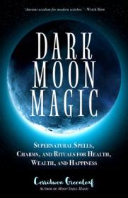Dark Moon Magic - Supernatural Spells, Charms, and Rituals for Health, Wealth, and Happiness