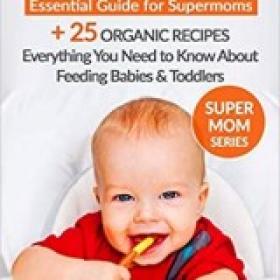 Baby Food Essential Guide for Supermoms Everything You Need to Know About Feeding Babies