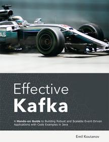 Effective Kafka - A Hands-On Guide to Building Robust and Scalable Event-Driven Applications with Code Examples in Java