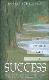 The Invisible Path to Success - Seven Steps to Understanding and Managing the Unseen Forces Shaping Your Life