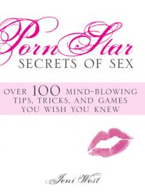 Porn Star Secrets of Sex - Over 100 Mind Blowing Tips, Tricks, And Games You Wish You Knew
