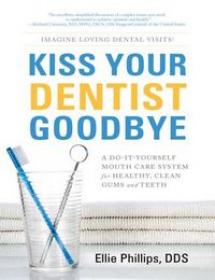 Kiss Your Dentist Goodbye A Do It Yourself Mouth Care System For Healthy Clean Gums And Teeth