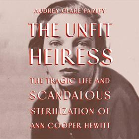 Audrey Clare Farley - 2021 - The Unfit Heiress (Biography)