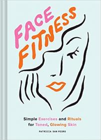 Face Fitness - Simple Exercises and Rituals for Toned, Glowing Skin