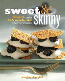 Sweet & Skinny 100 Recipes for Enjoying Life's Sweeter Side Without Tipping the Scales