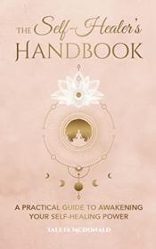 The Self-Healer's Handbook - A Practical Guide to Awakening Your Self-Healing Power