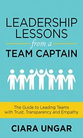 [ CoursePig.com ] Leadership Lessons from a Team Captain - The Guide to Leading Teams with Trust, Transparency and Empathy