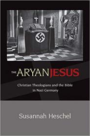 The Aryan Jesus - Christian Theologians and the Bible in Nazi Germany