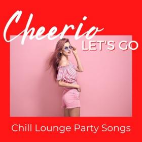 VA - Cheerio, Let's Go- Chill Lounge Party Songs (2021)
