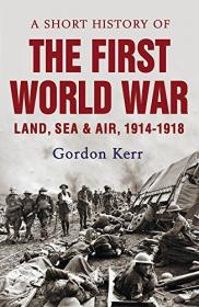 A Short History of the First World War - Land, Sea & Air, 1914-1918