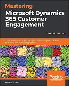 Mastering Microsoft Dynamics 365 Customer Engagement - An advanced guide to developing and customizing CRM solutions