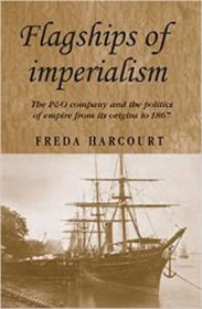 Flagships of Imperialism - The P & O Company and the Politics of Empire from Its Origins to 1867