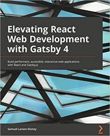 Elevating React Web Development with Gatsby 4 - Build performant, accessible, interactive web applications with React