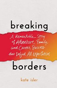 Breaking Borders - A Remarkable Story of Adventure, Family, and Career Success That Defied All Expectations (True PDF)