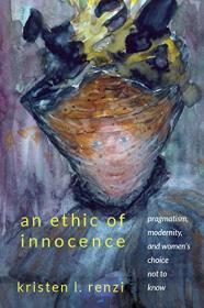 [ CoursePig com ] An Ethic of Innocence - Pragmatism, Modernity, and Women's Choice Not to Know