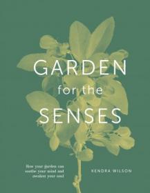 Garden for the Senses - How Your Garden Can Soothe Your Mind and Awaken Your Soul