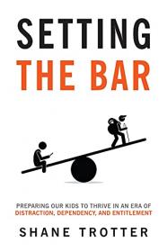 Setting the Bar - Preparing Our Kids to Thrive in an Era of Distraction, Dependency, and Entitlement