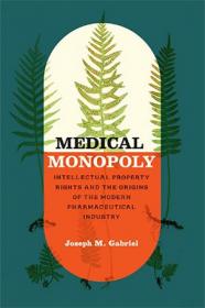 Medical Monopoly - Intellectual Property Rights and the Origins of the Modern Pharmaceutical Industry
