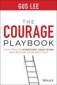 The Courage Playbook - Five Steps to Overcome Your Fears and Become Your Best Self