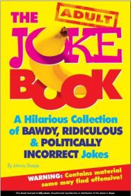 The Adult Joke Book - A Hilarious Collection of BAWDY, RIDICULOUS & POLITICALLY INCORRECT Jokes