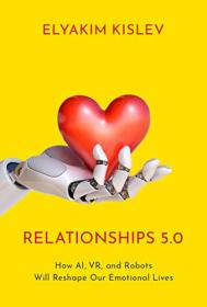 [ TutGator com ] Relationships 5 0 - How AI, VR, and Robots Will Reshape Our Emotional Lives