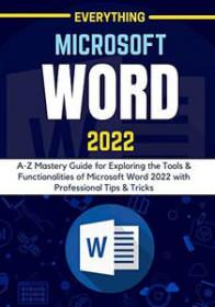 EVERYTHING MICROSOFT WORD 2022 - A-Z Mastery Guide for Exploring the Tools and Functionalities