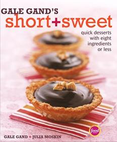 Gale Gand's Short + Sweet - Quick Desserts with Eight Ingredients or Less