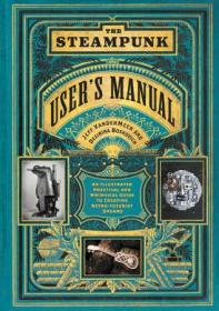 The Steampunk User's Manual - An Illustrated Practical and Whimsical Guide to Creating Retro-futurist Dreams