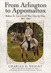 From Arlington to Appomattox - Robert E  Lee ' s Civil War, Day by Day, 1861-1865