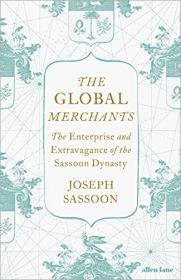 The Global Merchants - The Enterprise and Extravagance of the Sassoon Dynasty