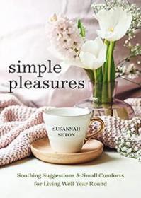 Simple Pleasures - Soothing Suggestions and Small Comforts for Living Well Year Round