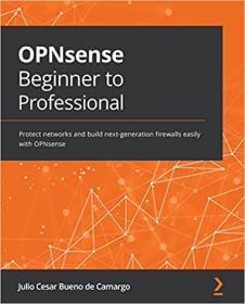 OPNsense Beginner to Professional - Protect networks and build next-generation firewalls easily with OPNsense