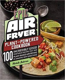 [ CourseWikia.com ] Epic Air Fryer Plant-Powered Cookbook - 100 Incredibly Good Vegetarian Recipes That Take Plant-Based Air Frying