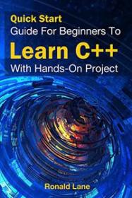 Quick Start Guide For Beginners To Learn C + + With Hands-on Project