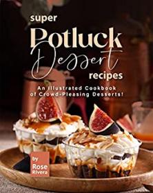 Super Potluck Dessert Recipes - An Illustrated Cookbook of Crowd-Pleasing Desserts!