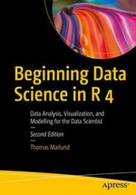 Beginning Data Science in R 4 - Data Analysis, Visualization, and Modelling for the Data Scientist, 2nd Edition (True)