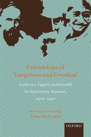 Friendships of 'Largeness and Freedom' - Andrews, Tagore, and Gandhi - An Epistolary Account, 1912-1940